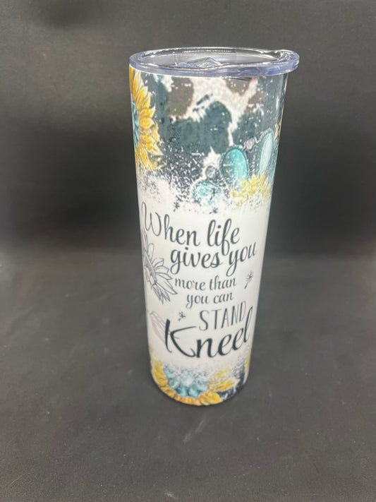 When life gives you more than you can stand Kneel Sublimated Tumbler